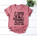 It Takes a Lot of Balls to Golf With Me T-Shirt